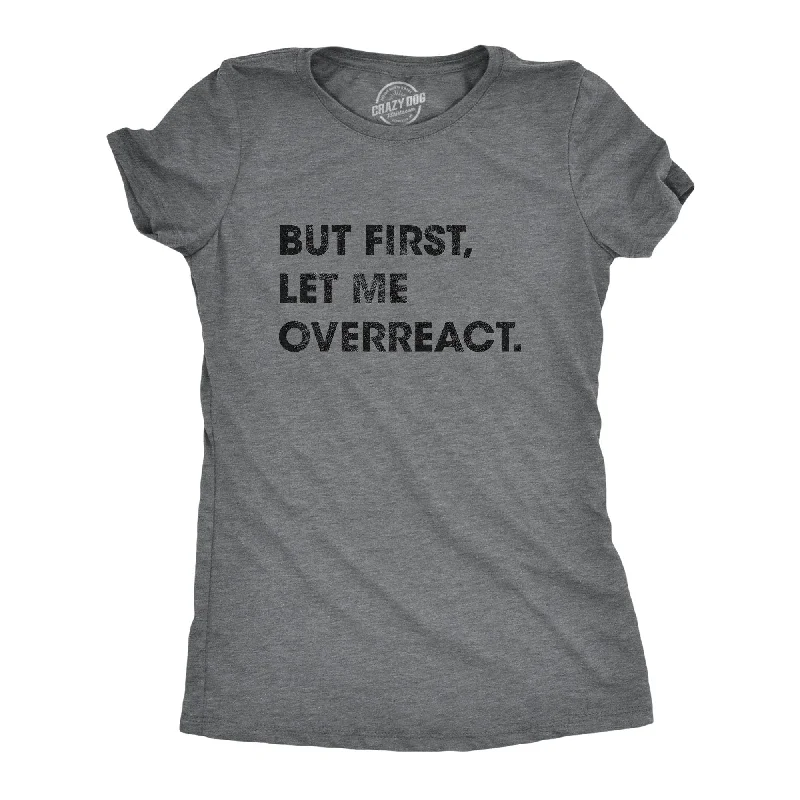 But First Let Me Overreact Women's T Shirt