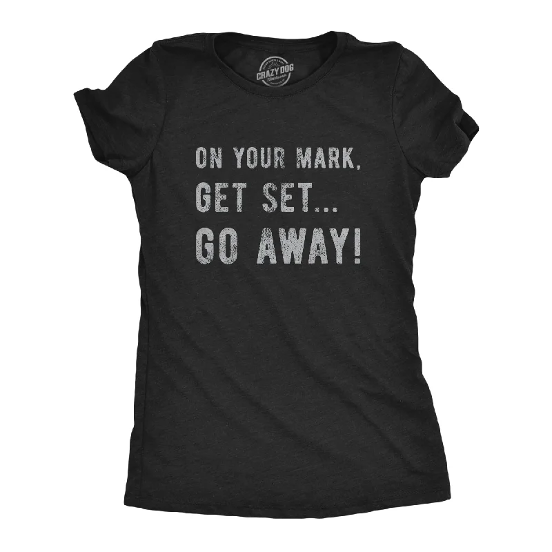 On Your Mark Get Set Go Away Women's T Shirt